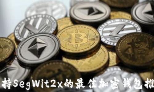 
支持SegWit2x的最佳加密钱包推荐