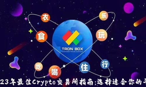 
2023年最佳Crypto交易所指南：选择适合你的平台