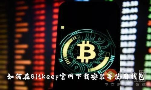 如何在BitKeep官网下载安装并使用钱包