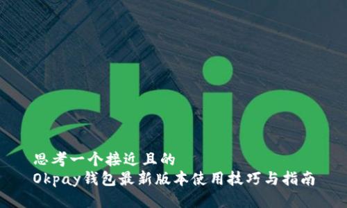 思考一个接近且的  
Okpay钱包最新版本使用技巧与指南