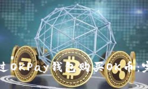 如何通过OKPay钱包购买OK币：完整指南
