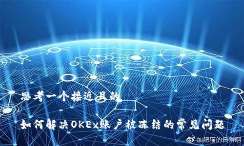 思考一个接近且的

如何解决OKEx账户被冻结的常见问题