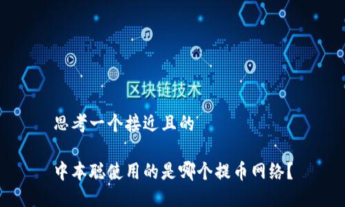 思考一个接近且的

中本聪使用的是哪个提币网络？