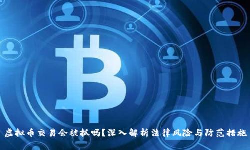 虚拟币交易会被抓吗？深入解析法律风险与防范措施