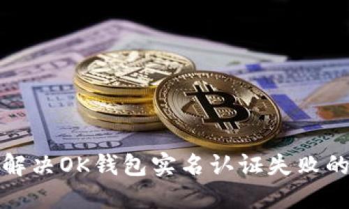 如何解决OK钱包实名认证失败的问题