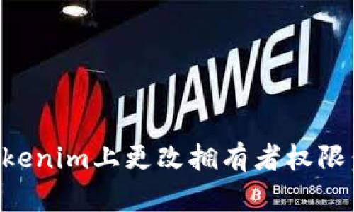 如何在Tokenim上更改拥有者权限：完整指南
