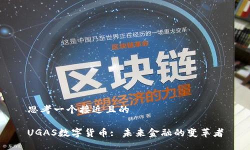 思考一个接近且的

UGAS数字货币: 未来金融的变革者