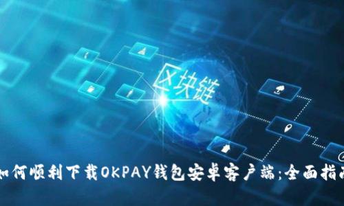 如何顺利下载OKPAY钱包安卓客户端：全面指南