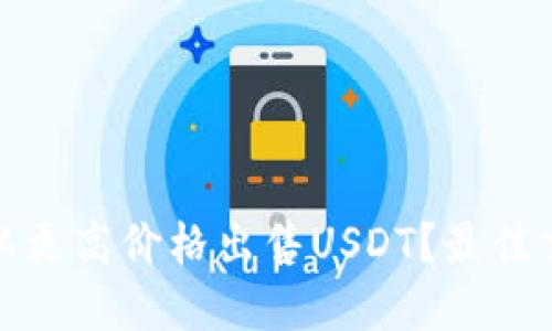 在哪里能够以更高价格出售USDT？最佳交易平台推荐