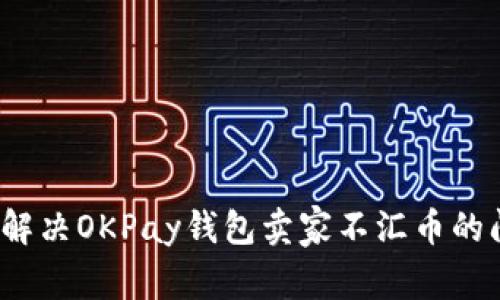 如何解决OKPay钱包卖家不汇币的问题？