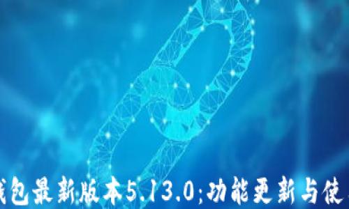 
小狐钱包最新版本5.13.0：功能更新与使用指南