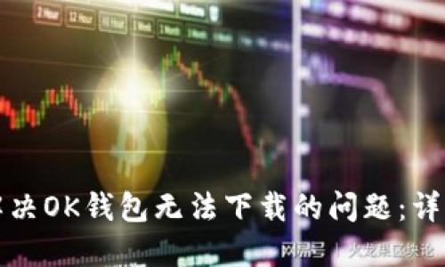 如何解决OK钱包无法下载的问题：详细指南