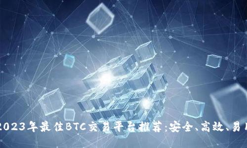 2023年最佳BTC交易平台推荐：安全、高效、易用