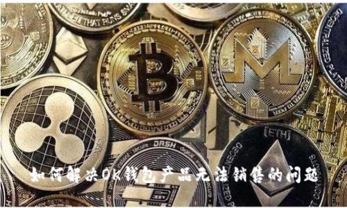 如何解决OK钱包产品无法销售的问题