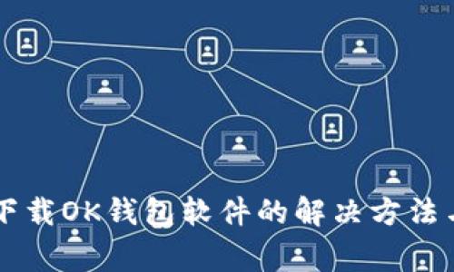 手机无法下载OK钱包软件的解决方法与常见问题