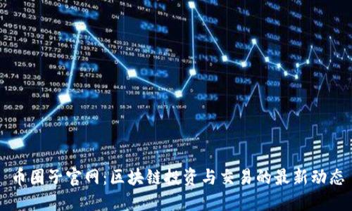 币圈子官网：区块链投资与交易的最新动态