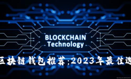 最安全的区块链钱包推荐：2023年最佳选择与评测