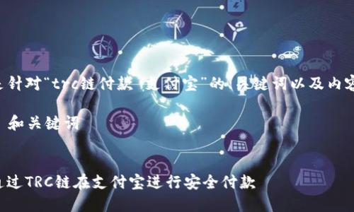 以下是针对“trc链付款 支付宝”的、关键词以及内容大纲。

### 和关键词


如何通过TRC链在支付宝进行安全付款