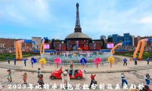 
2023年比特币钱包总数分析及未来趋势