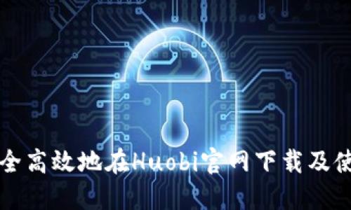 如何安全高效地在Huobi官网下载及使用指南
