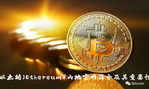 以太坊（Ethereum）内地官网简介及其重要性