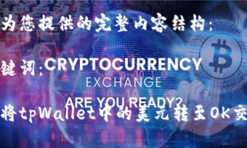 以下为您提供的完整内容结构：

和关键词：

如何将tpWallet中的美元转至OK交易所