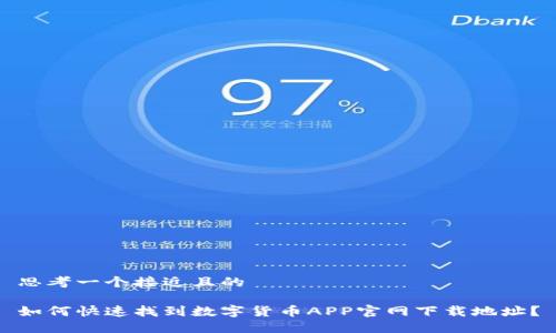 思考一个接近且的

如何快速找到数字货币APP官网下载地址？