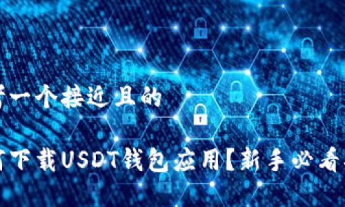 思考一个接近且的

如何下载USDT钱包应用？新手必看指南