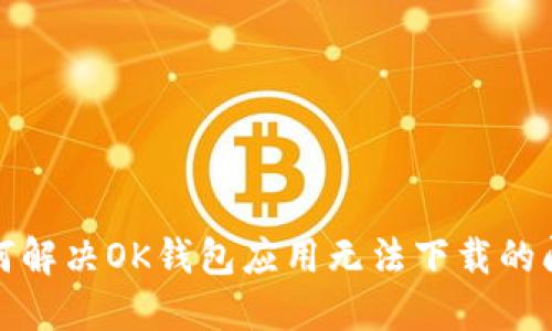 如何解决OK钱包应用无法下载的问题