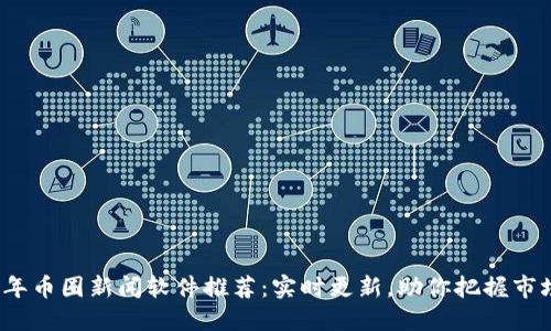 2023年币圈新闻软件推荐：实时更新，助你把握市场动态