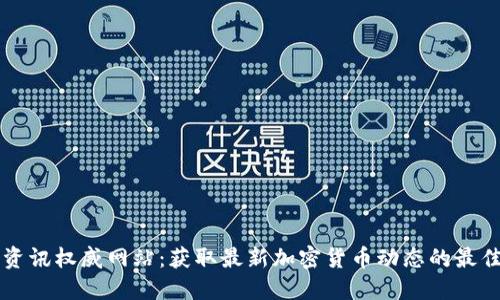 币圈资讯权威网站：获取最新加密货币动态的最佳选择