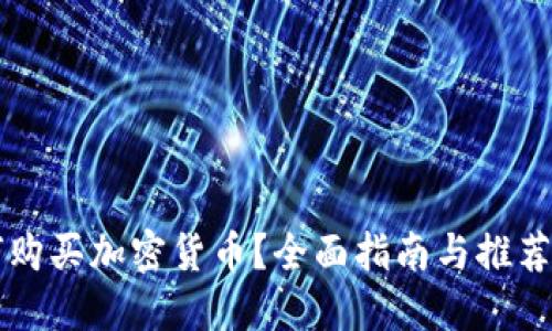 如何购买加密货币？全面指南与推荐平台