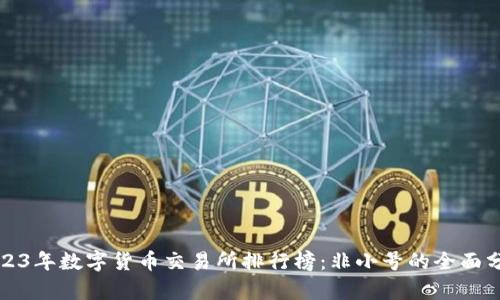 2023年数字货币交易所排行榜：非小号的全面分析
