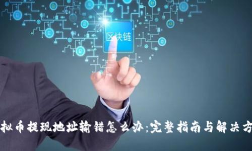虚拟币提现地址输错怎么办：完整指南与解决方案