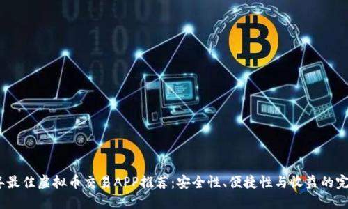 2023年最佳虚拟币交易APP推荐：安全性、便捷性与收益的完美结合