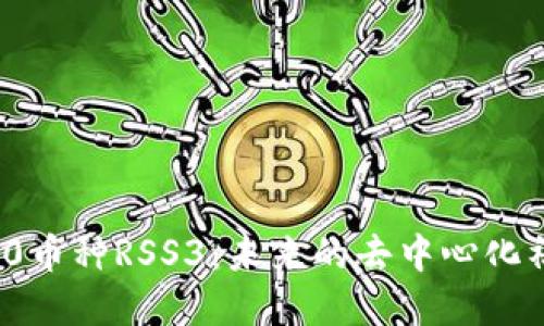 深入探讨Web 3.0币种RSS3：未来的去中心化社交网络解决方案