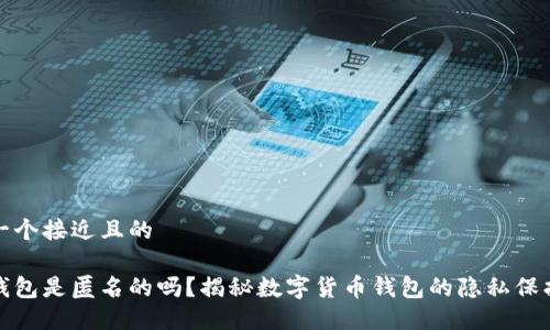 思考一个接近且的

火币钱包是匿名的吗？揭秘数字货币钱包的隐私保护机制