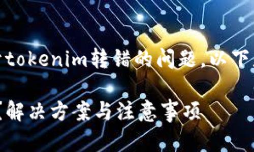 很抱歉听到您遇到的问题。关于tokenim转错的问题，以下是一些可能的解决方案和建议。

### tokenim转错了怎么办？解决方案与注意事项