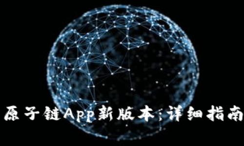 如何下载和安装原子链App新版本：详细指南与常见问题解答