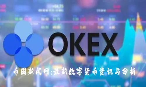 币圈新闻网：最新数字货币资讯与分析