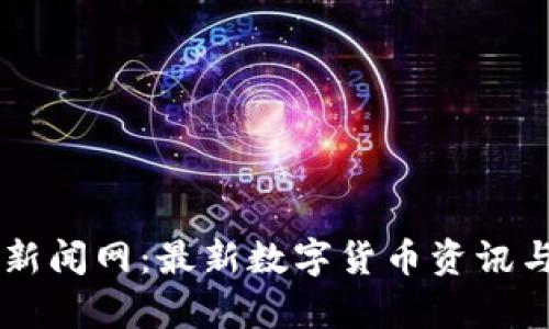 币圈新闻网：最新数字货币资讯与分析