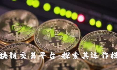 全球最大的区块链交易平台：探索其运作模式与未来趋势