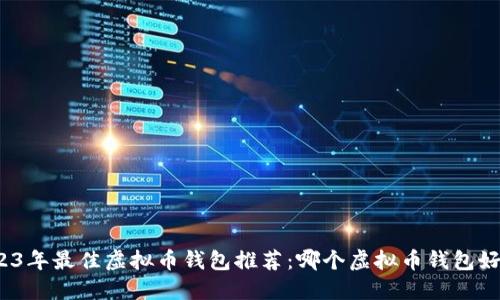 2023年最佳虚拟币钱包推荐：哪个虚拟币钱包好用？