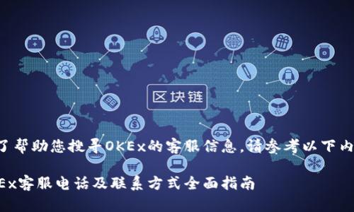 为了帮助您搜寻OKEx的客服信息，请参考以下内容：

OKEx客服电话及联系方式全面指南