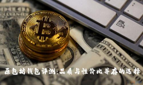 原包坊钱包评测：品质与性价比并存的选择