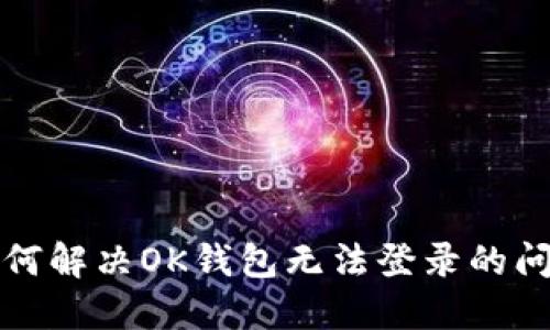 如何解决OK钱包无法登录的问题