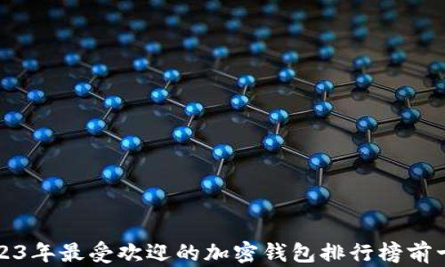 
2023年最受欢迎的加密钱包排行榜前十名