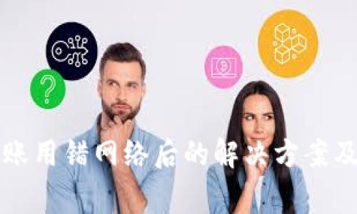 虚拟币转账用错网络后的解决方案及注意事项