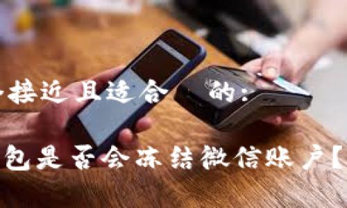 思考一个接近且适合  的:

OKPay钱包是否会冻结微信账户？完整解析