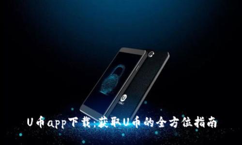 U币app下载：获取U币的全方位指南